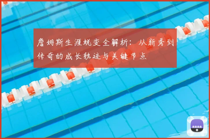 詹姆斯生涯蜕变全解析：从新秀到传奇的成长轨迹与关键节点