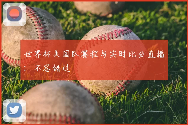世界杯美国队赛程与实时比分直播：不容错过