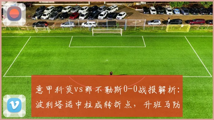 意甲科莫vs那不勒斯0-0战报解析：波利塔诺中柱成转折点，升班马防守战术复盘