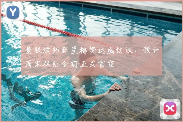 曼联续约新星梅努达成协议,预计周末双红会前正式官宣