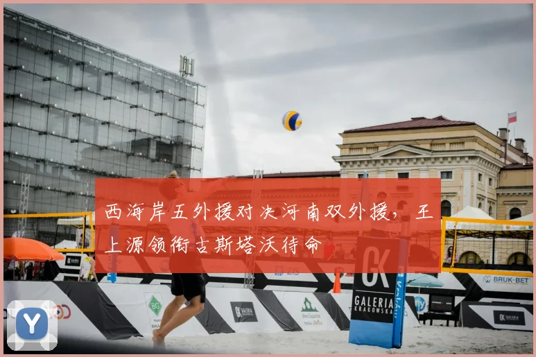 西海岸五外援对决河南双外援，王上源领衔古斯塔沃待命
